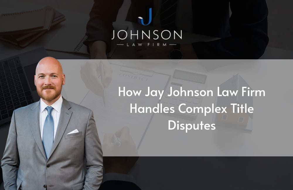 How Jay Johnson Law Firm Handles Complex Title Disputes